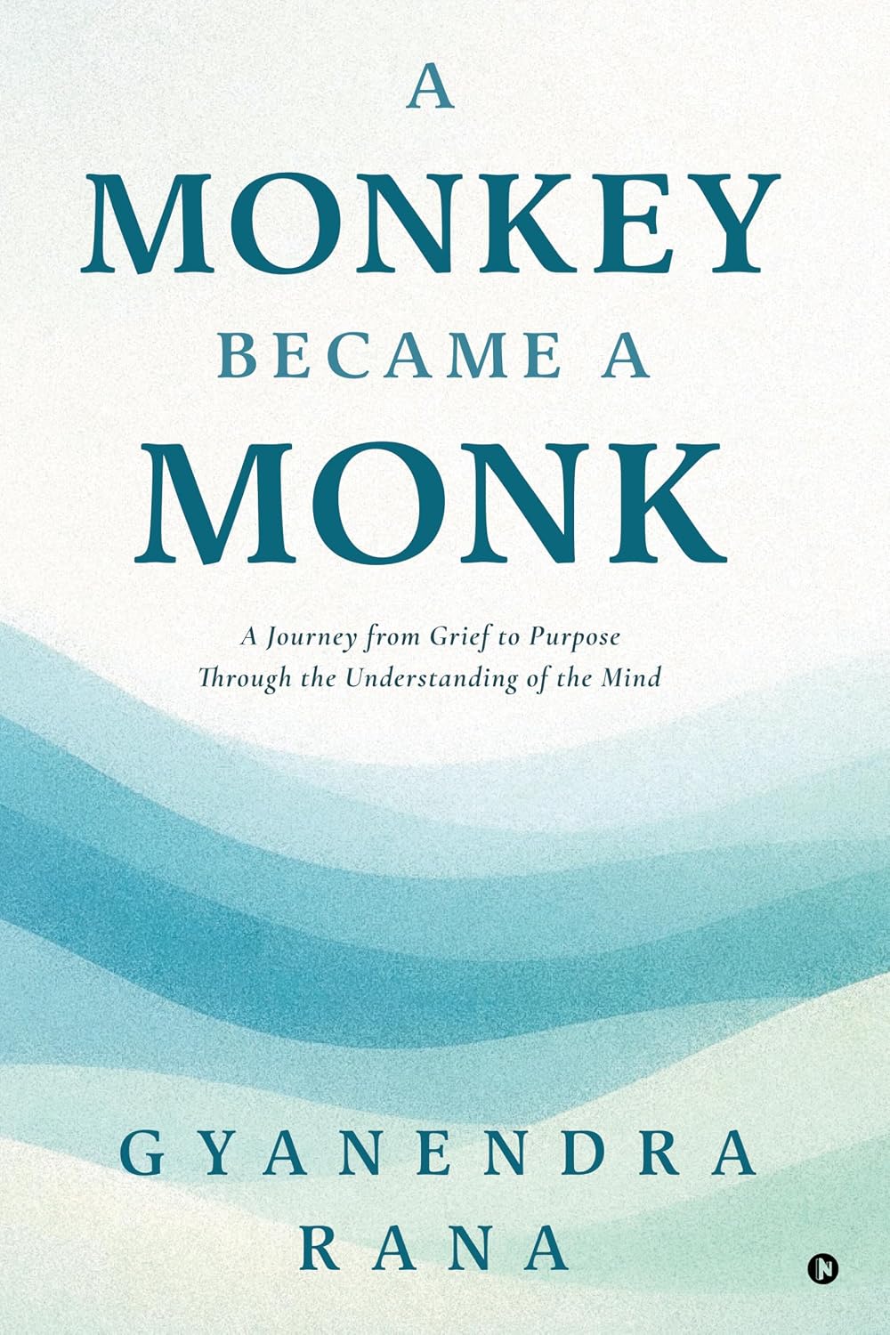 A Monkey Became a Monk: A Journey from Grief to Purpose Through the Understanding of the Mind