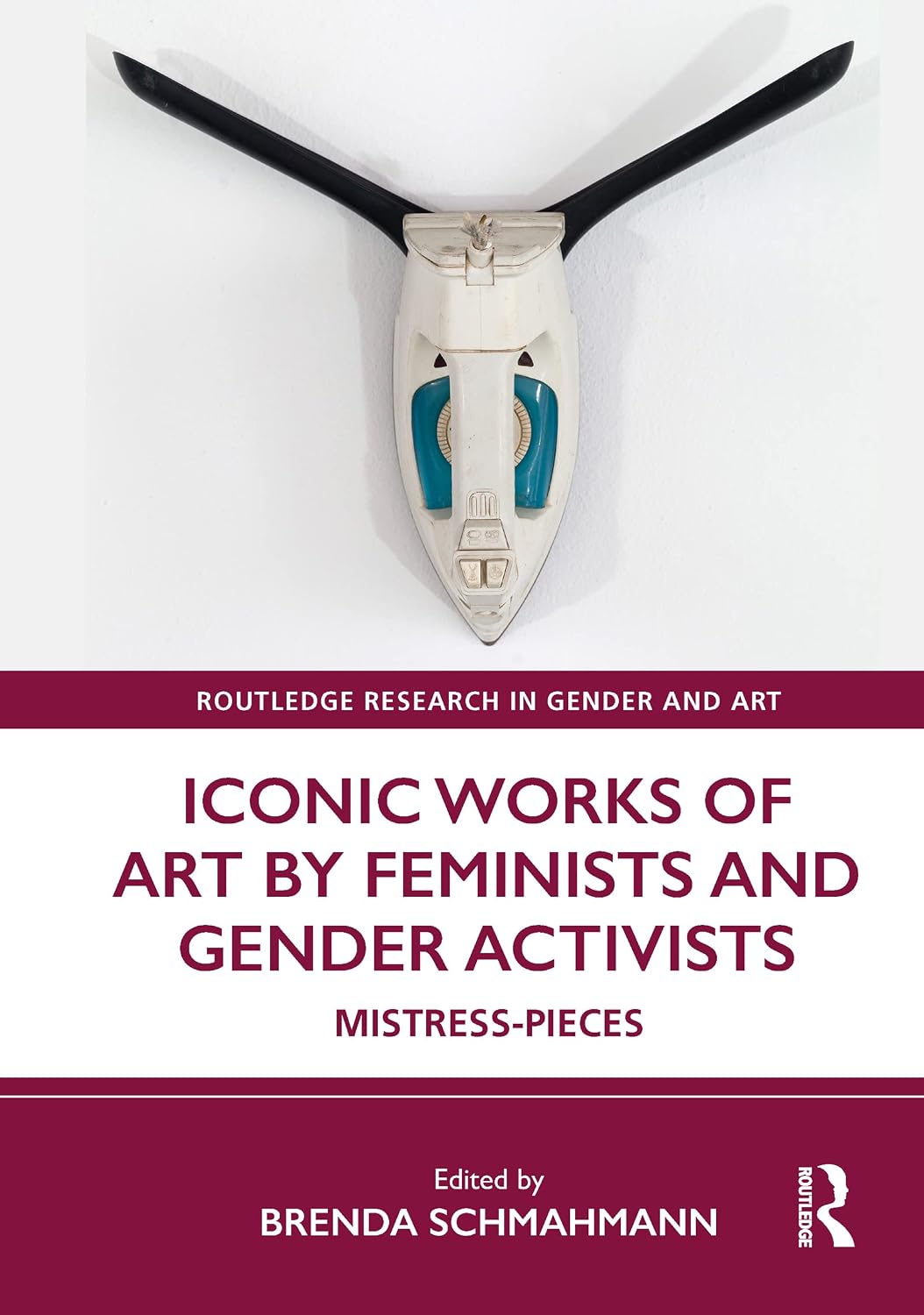 Iconic Works of Art by Feminists and Gender Activists: Mistress-Pieces (Routledge Research in Gender and Art)